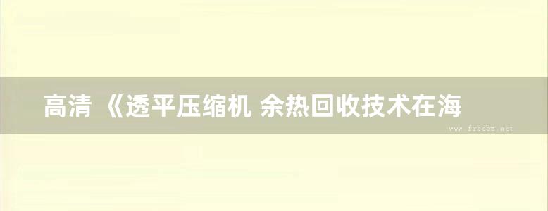 高清 《透平压缩机 余热回收技术在海上生产设施的运用和推广》叶冠群 主编 2018年版